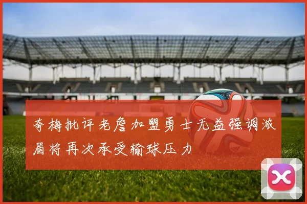 夸梅批评老詹加盟勇士无益强调浓眉将再次承受输球压力