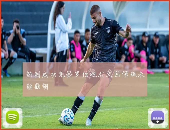 热刺成功免签罗伯逊尤文因保级未能截胡