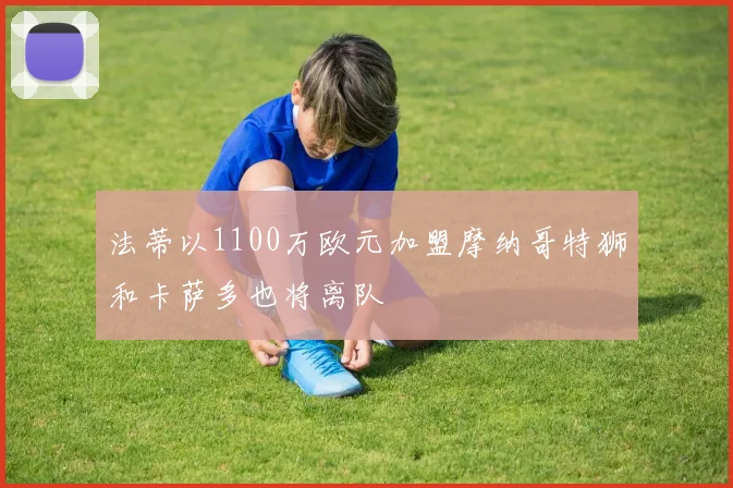 法蒂以1100万欧元加盟摩纳哥特狮和卡萨多也将离队