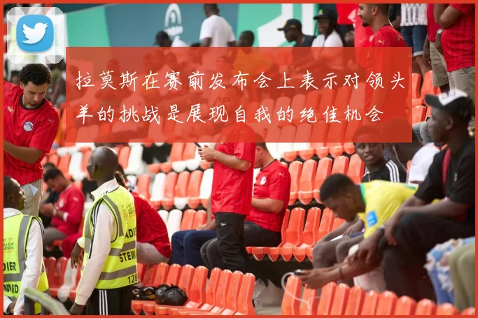 拉莫斯在赛前发布会上表示对领头羊的挑战是展现自我的绝佳机会
