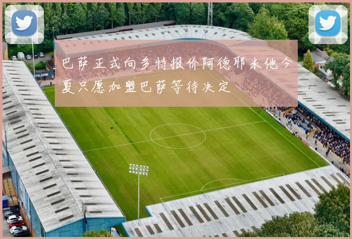 巴萨正式向多特报价阿德耶米他今夏只愿加盟巴萨等待决定