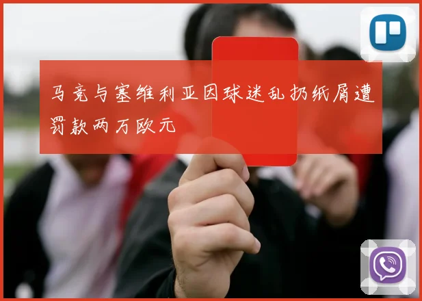 马竞与塞维利亚因球迷乱扔纸屑遭罚款两万欧元