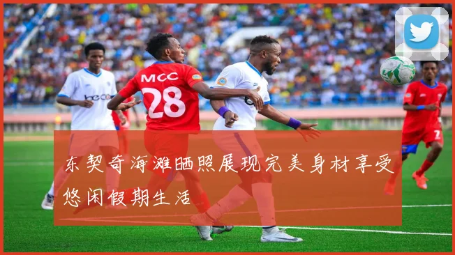 东契奇海滩晒照展现完美身材享受悠闲假期生活